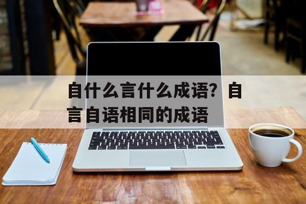自什么言什么成语？自言自语相同的成语-第1张图片-