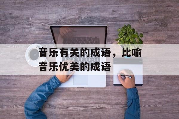 音乐有关的成语，比喻音乐优美的成语-第1张图片-