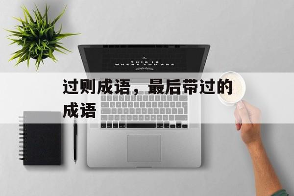 过则成语，最后带过的成语-第1张图片-