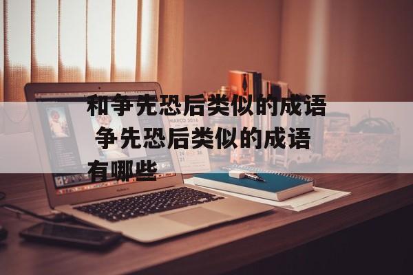 和争先恐后类似的成语 争先恐后类似的成语有哪些-第1张图片-