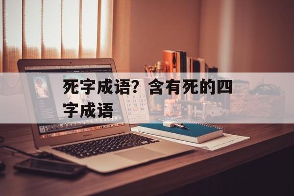 死字成语？含有死的四字成语-第1张图片-