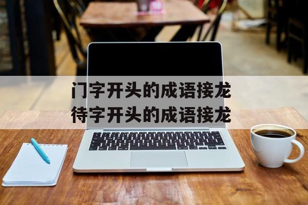 门字开头的成语接龙 待字开头的成语接龙-第1张图片-
