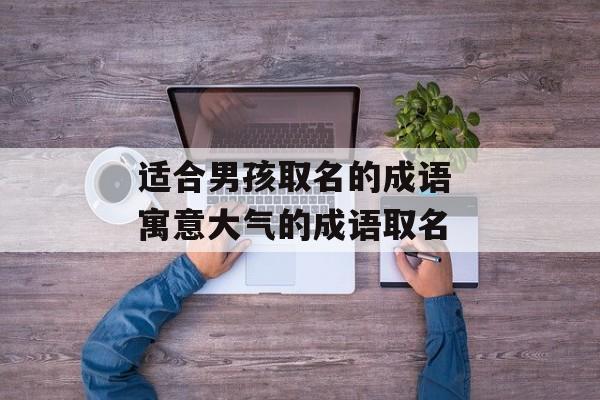 适合男孩取名的成语 寓意大气的成语取名-第1张图片-