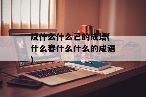 反什么什么己的成语(什么春什么什么的成语)-第1张图片-