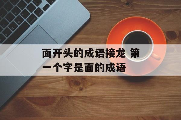 面开头的成语接龙 第一个字是面的成语-第1张图片-