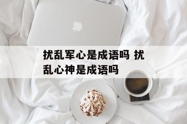 扰乱军心是成语吗 扰乱心神是成语吗-第1张图片-