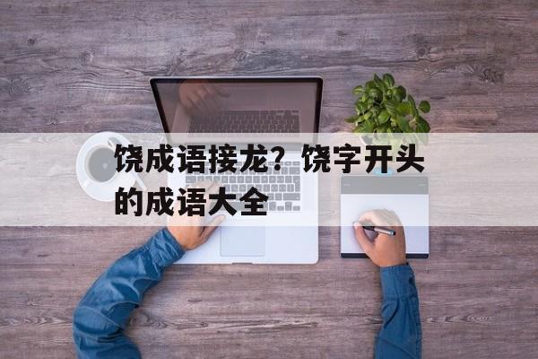 饶成语接龙？饶字开头的成语大全-第1张图片-