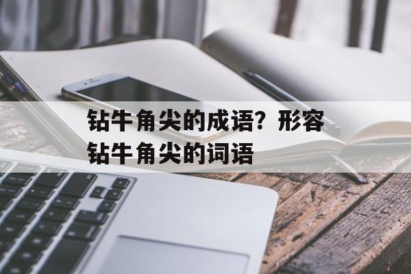 钻牛角尖的成语？形容钻牛角尖的词语-第1张图片-