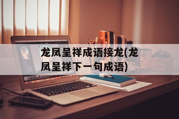 龙凤呈祥成语接龙(龙凤呈祥下一句成语)-第1张图片-