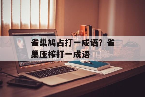 雀巢鸠占打一成语？雀巢压榨打一成语-第1张图片-