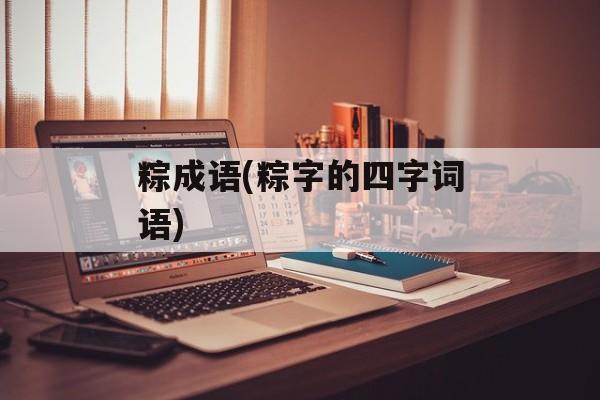 粽成语(粽字的四字词语)-第1张图片-