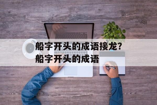 船字开头的成语接龙？船字开头的成语-第1张图片-