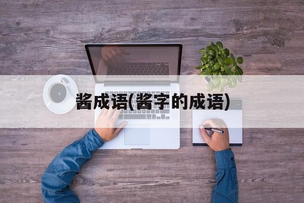 酱成语(酱字的成语)-第1张图片-