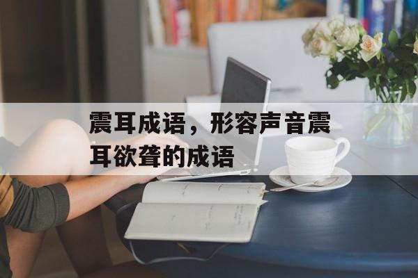 震耳成语，形容声音震耳欲聋的成语-第1张图片-