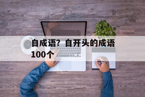自成语？自开头的成语100个-第1张图片-