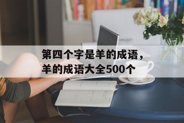 第四个字是羊的成语，羊的成语大全500个-第1张图片-