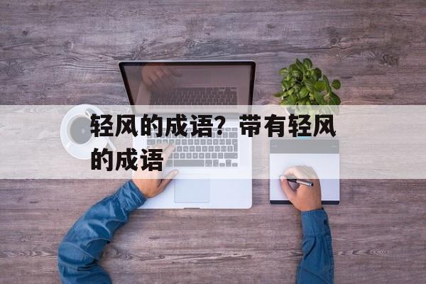 轻风的成语？带有轻风的成语-第1张图片-
