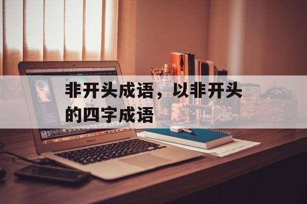 非开头成语，以非开头的四字成语-第1张图片-