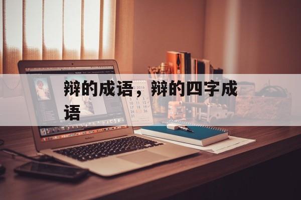辩的成语，辩的四字成语-第1张图片-