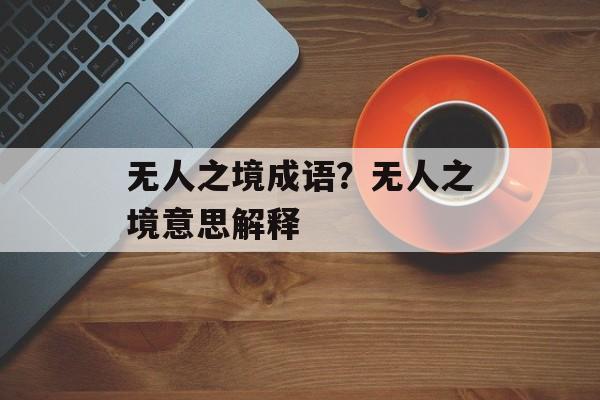 无人之境成语？无人之境意思解释-第1张图片-