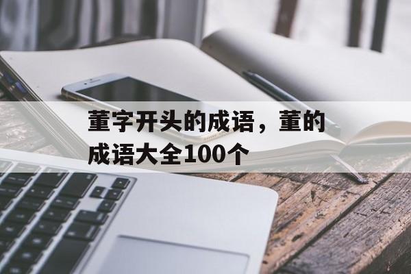 董字开头的成语，董的成语大全100个-第1张图片-