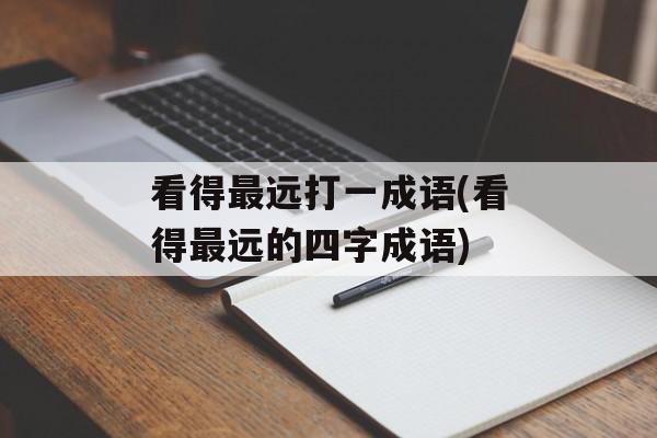 看得最远打一成语(看得最远的四字成语)-第1张图片-