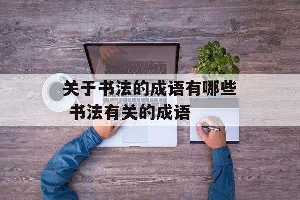 关于书法的成语有哪些 书法有关的成语-第1张图片-
