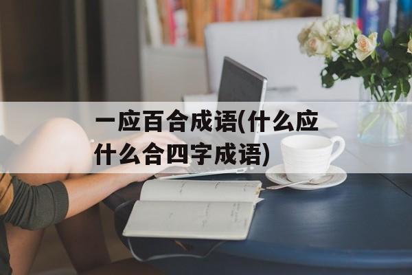 一应百合成语(什么应什么合四字成语)-第1张图片-