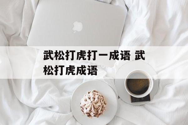 武松打虎打一成语 武松打虎成语-第1张图片-