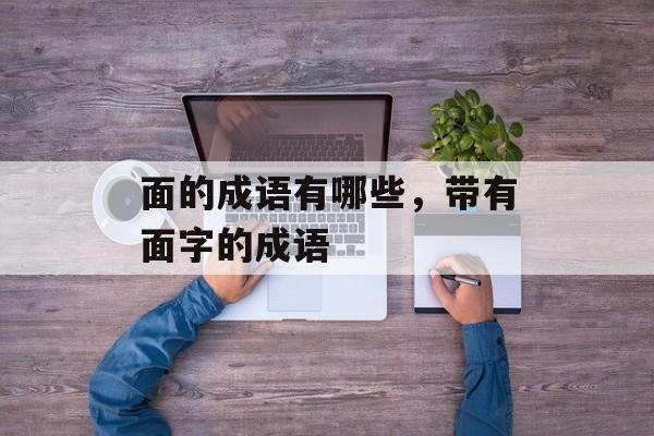 面的成语有哪些，带有面字的成语-第1张图片-