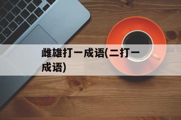 雌雄打一成语(二打一成语)-第1张图片-