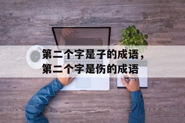 第二个字是子的成语，第二个字是伤的成语-第1张图片-