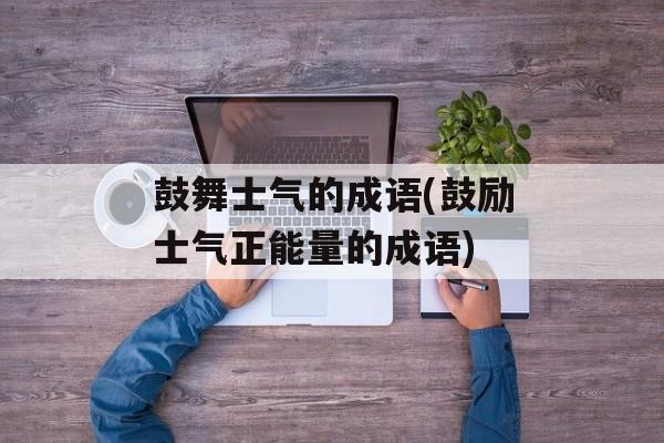 鼓舞士气的成语(鼓励士气正能量的成语)-第1张图片-