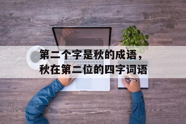 第二个字是秋的成语，秋在第二位的四字词语-第1张图片-
