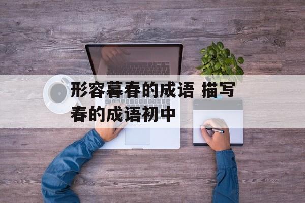 形容暮春的成语 描写春的成语初中-第1张图片-