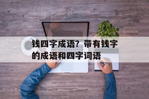 钱四字成语？带有钱字的成语和四字词语-第1张图片-