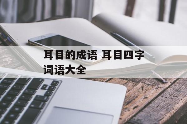 耳目的成语 耳目四字词语大全-第1张图片-