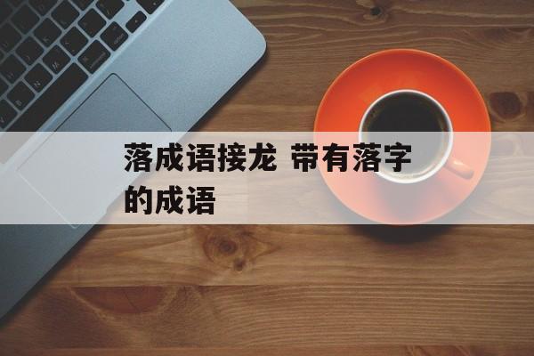 落成语接龙 带有落字的成语-第1张图片-
