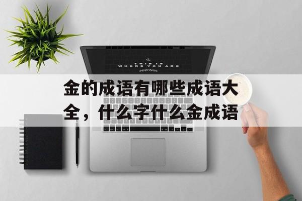 金的成语有哪些成语大全，什么字什么金成语-第1张图片-