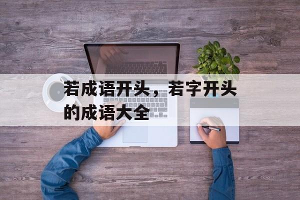 若成语开头，若字开头的成语大全-第1张图片-