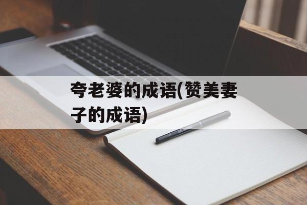 夸老婆的成语(赞美妻子的成语)-第1张图片-