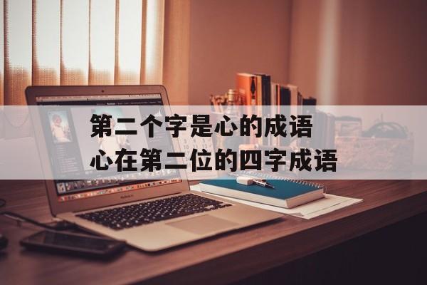 第二个字是心的成语 心在第二位的四字成语-第1张图片-