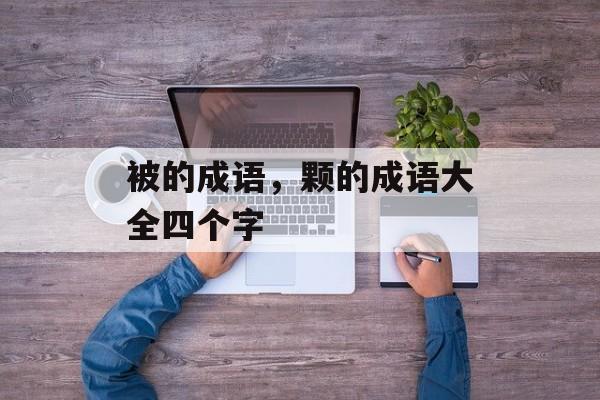 被的成语，颗的成语大全四个字-第1张图片-