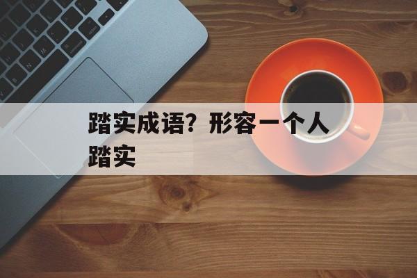 踏实成语？形容一个人踏实-第1张图片-