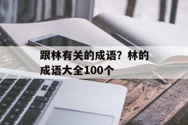 跟林有关的成语？林的成语大全100个-第1张图片-
