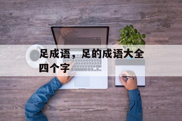 足成语，足的成语大全四个字-第1张图片-