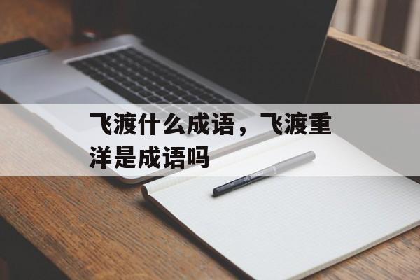 飞渡什么成语，飞渡重洋是成语吗-第1张图片-