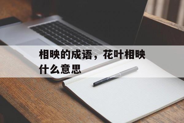 相映的成语，花叶相映什么意思-第1张图片-