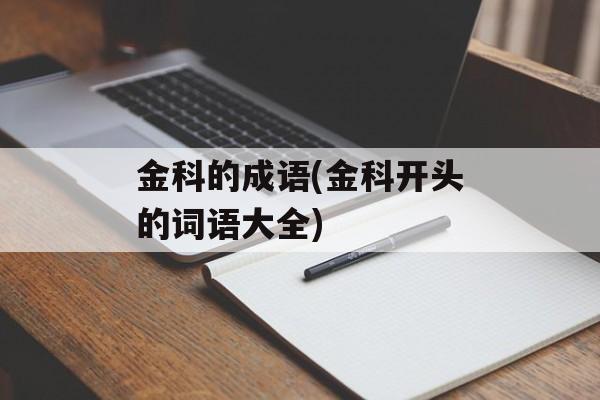 金科的成语(金科开头的词语大全)-第1张图片-