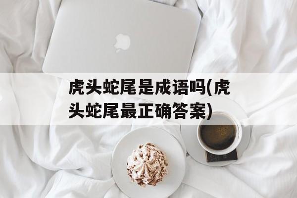 虎头蛇尾是成语吗(虎头蛇尾最正确答案)-第1张图片-